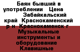 Баян бывший в употреблении › Цена ­ 35 000 - Забайкальский край, Краснокаменский р-н, Краснокаменск г. Музыкальные инструменты и оборудование » Клавишные   